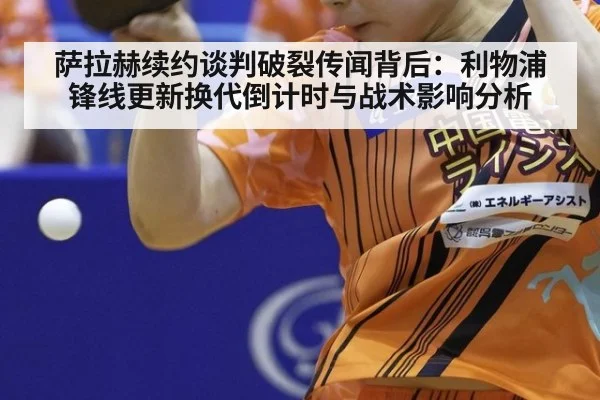 萨拉赫续约谈判破裂传闻背后:利物浦锋线更新换代倒计时与战术影响分析