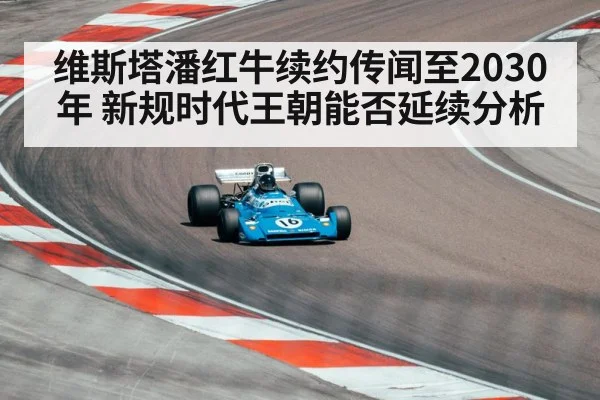 维斯塔潘红牛续约传闻至2030年 新规时代王朝能否延续分析