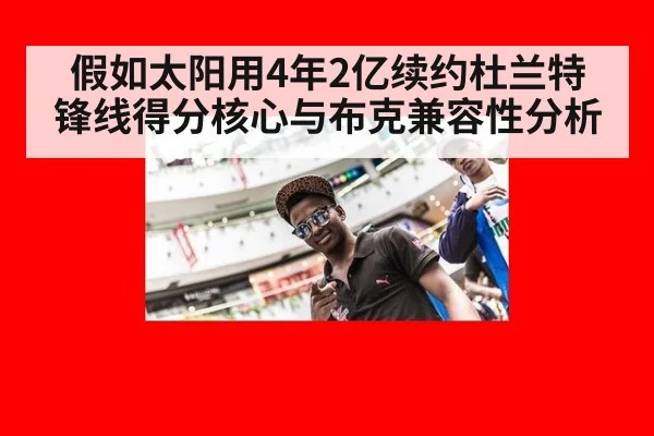 假如太阳用4年2亿续约杜兰特 锋线得分核心与布克兼容性分析