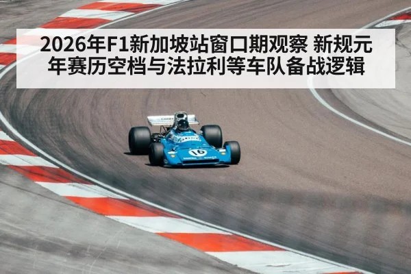 2026年F1新加坡站窗口期观察 新规元年赛历空档与法拉利等车队备战逻辑
