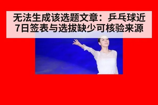 无法生成该选题文章：乒乓球近7日签表与选拔缺少可核验来源
